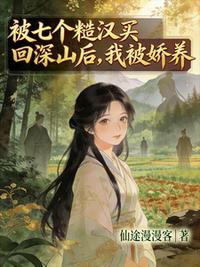 被七个糙汉买回深山后，我被娇养